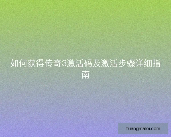 如何获得传奇3激活码及激活步骤详细指南