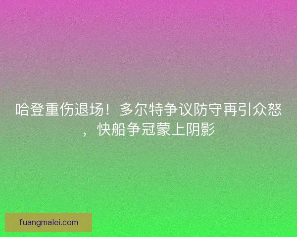 哈登重伤退场！多尔特争议防守再引众怒，快船争冠蒙上阴影