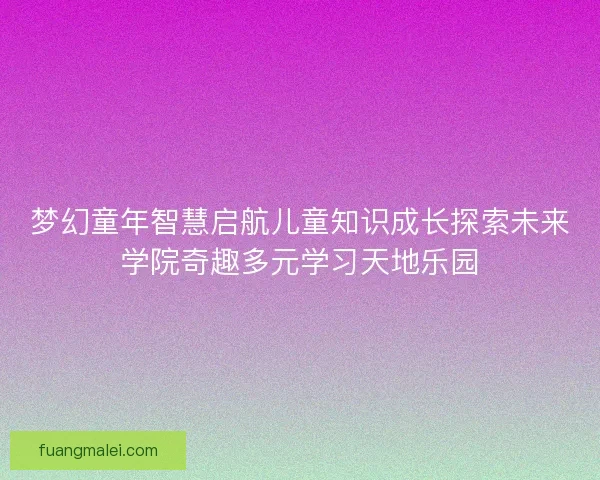 梦幻童年智慧启航儿童知识成长探索未来学院奇趣多元学习天地乐园