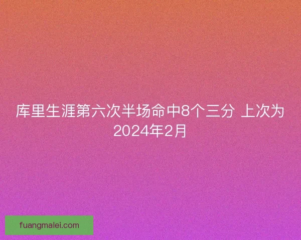 库里生涯第六次半场命中8个三分 上次为2024年2月