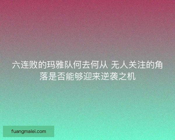 六连败的玛雅队何去何从 无人关注的角落是否能够迎来逆袭之机