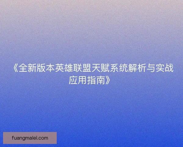 《全新版本英雄联盟天赋系统解析与实战应用指南》