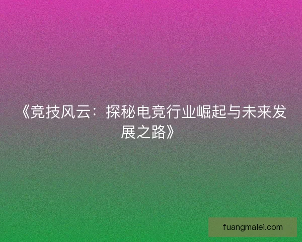 《竞技风云：探秘电竞行业崛起与未来发展之路》